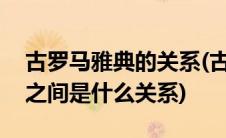 古罗马雅典的关系(古罗马 古希腊 雅典 三者之间是什么关系)