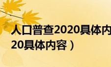 人口普查2020具体内容怎么填（人口普查2020具体内容）