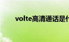 volte高清通话是什么意思（volte）