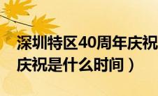 深圳特区40周年庆祝时间（深圳特区40周年庆祝是什么时间）