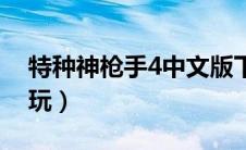 特种神枪手4中文版下载（特种神枪手4怎么玩）