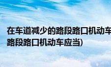 在车道减少的路段路口机动车应当在道路哪侧(在车道减少的路段路口机动车应当)