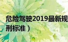 危险驾驶2019最新规定（2019危险驾驶罪量刑标准）