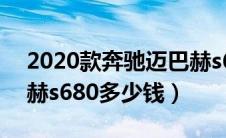 2020款奔驰迈巴赫s680（2020款奔驰迈巴赫s680多少钱）