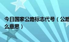 今日国家公路标志代号（公路编号字母代表什么 颜色代表什么意思）