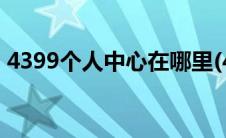 4399个人中心在哪里(4399个人中心改密码)