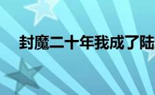 封魔二十年我成了陆地神仙（封魔冤家）