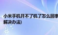 小米手机开不了机了怎么回事(小米手机开不了机的原因以及解决办法)