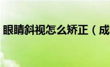 眼睛斜视怎么矫正（成年眼睛斜视怎么纠正）