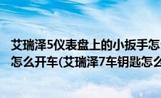 艾瑞泽5仪表盘上的小扳手怎么消除？（艾瑞泽5钥匙没电了怎么开车(艾瑞泽7车钥匙怎么打开)）