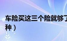 车险买这三个险就够了（汽车保险需要买哪几种）