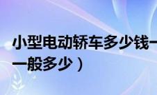 小型电动轿车多少钱一辆（小型电动汽车价格一般多少）