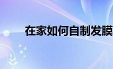 在家如何自制发膜（如何自制发膜）