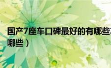 国产7座车口碑最好的有哪些车型（国产7座车口碑最好的有哪些）