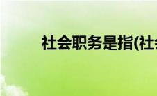 社会职务是指(社会职务是指什么)