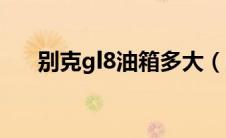 别克gl8油箱多大（别克gl8油耗多少）