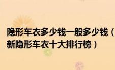 隐形车衣多少钱一般多少钱（汽车隐形车衣多少钱？2021最新隐形车衣十大排行榜）