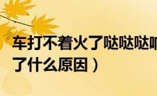 车打不着火了哒哒哒响该怎么办（车打不着火了什么原因）