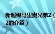 新超级马里奥兄弟2（关于新超级马里奥兄弟2的介绍）