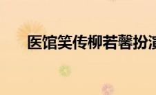 医馆笑传柳若馨扮演者（柳若馨简介）