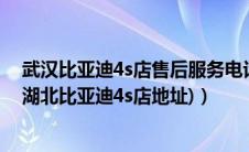 武汉比亚迪4s店售后服务电话（武汉比亚迪4s店地址查询(湖北比亚迪4s店地址)）