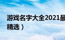 游戏名字大全2021最新版的（游戏名字大全精选）