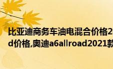 比亚迪商务车油电混合价格2021款（2021款奥迪A6Allroad价格,奥迪a6allroad2021款多少钱）