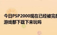 今日PSP2000现在已经被完美破解了。可以把电脑里的PSP游戏都下载下来玩吗