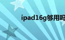 ipad16g够用吗（ipad1价格）