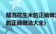 醋泡花生米的正确做法大全窍门(醋泡花生米的正确做法大全)