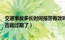 交通事故多长时间报警有效吗（交通事故多长时间不处理是否就过期了）