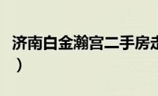 济南白金瀚宫二手房走势（济南白金瀚宫简介）