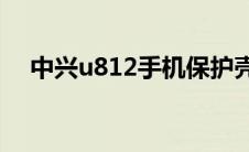 中兴u812手机保护壳（中兴U819简介）