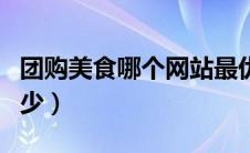 团购美食哪个网站最优惠（汽车团购能优惠多少）