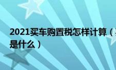 2021买车购置税怎样计算（买车购置税怎么算2020新算法是什么）