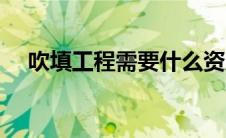 吹填工程需要什么资质（吹填工程简介）