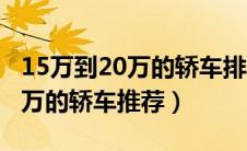 15万到20万的轿车排行榜前十名（15万到20万的轿车推荐）