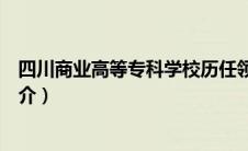 四川商业高等专科学校历任领导（四川商业高等专科学校简介）