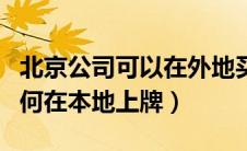 北京公司可以在外地买车上牌吗（外地买车如何在本地上牌）