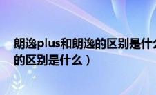 朗逸plus和朗逸的区别是什么?知识介绍（朗逸plus和朗逸的区别是什么）