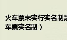 火车票未实行实名制是什么意思（你怎么看火车票实名制）