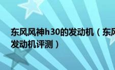 东风风神h30的发动机（东风风神h30发动机怎样风神h30发动机评测）