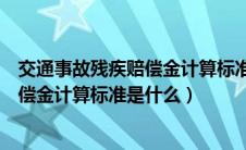 交通事故残疾赔偿金计算标准的法律依据（交通事故残疾赔偿金计算标准是什么）