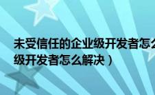 未受信任的企业级开发者怎么解决ios15（未受信任的企业级开发者怎么解决）