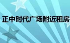 正中时代广场附近租房（正中时代广场简介）