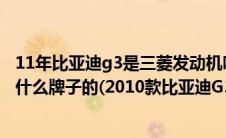 11年比亚迪g3是三菱发动机吗（2011年比亚迪g3发动机是什么牌子的(2010款比亚迪G3)）