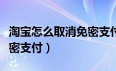 淘宝怎么取消免密支付视频（淘宝怎么取消免密支付）