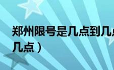 郑州限号是几点到几点?（郑州限号是几点到几点）