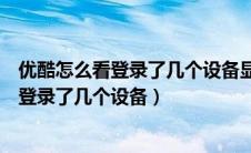 优酷怎么看登录了几个设备显示就一台在线啊（优酷怎么看登录了几个设备）