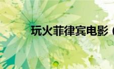 玩火菲律宾电影（玩火攻略简介）